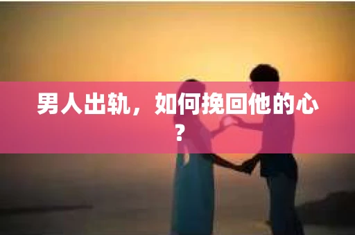 男人出轨，如何挽回他的心？