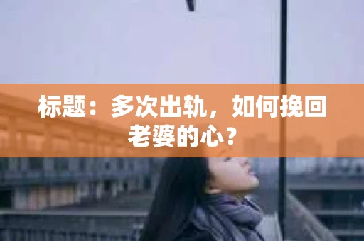 标题：多次出轨，如何挽回老婆的心？
