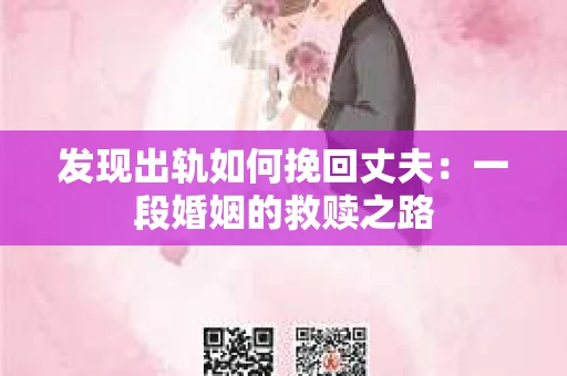 发现出轨如何挽回丈夫：一段婚姻的救赎之路