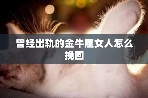 曾经出轨的金牛座女人怎么挽回