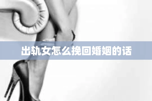 出轨女怎么挽回婚姻的话