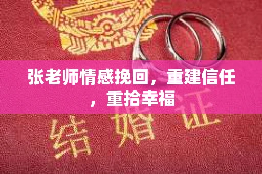 张老师情感挽回，重建信任，重拾幸福