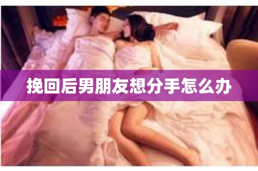 挽回后男朋友想分手怎么办