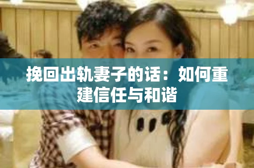 挽回出轨妻子的话：如何重建信任与和谐