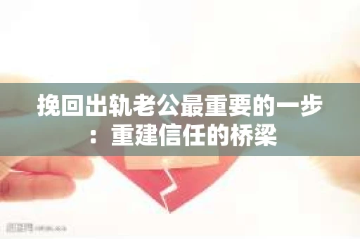 挽回出轨老公最重要的一步：重建信任的桥梁