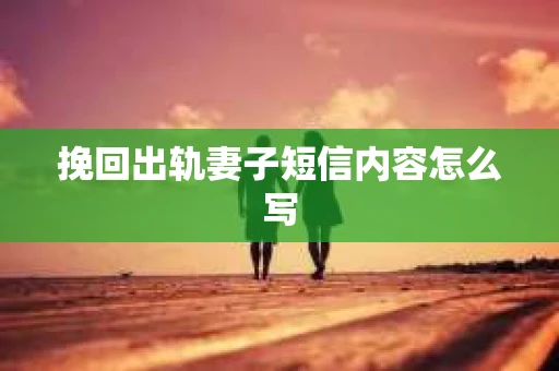 挽回出轨妻子短信内容怎么写