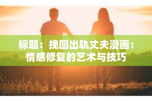 标题：挽回出轨丈夫漫画：情感修复的艺术与技巧