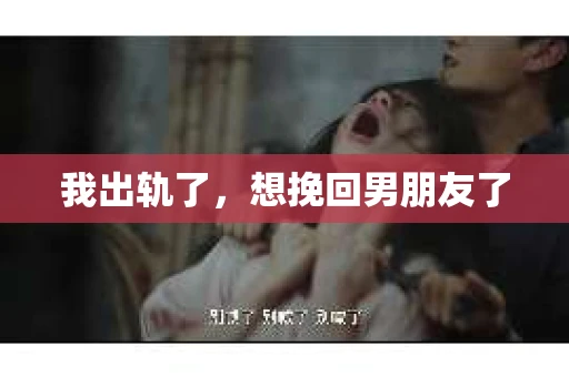 我出轨了，想挽回男朋友了