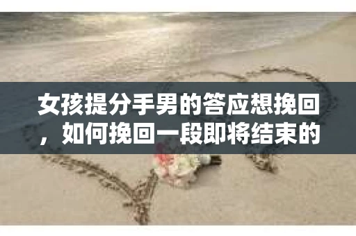 女孩提分手男的答应想挽回，如何挽回一段即将结束的感情