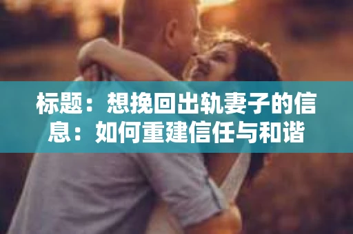 标题：想挽回出轨妻子的信息：如何重建信任与和谐