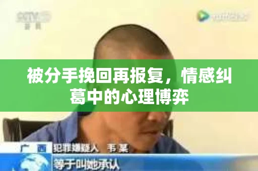 被分手挽回再报复，情感纠葛中的心理博弈