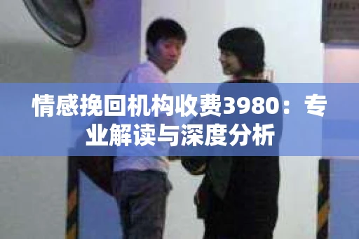 情感挽回机构收费3980：专业解读与深度分析