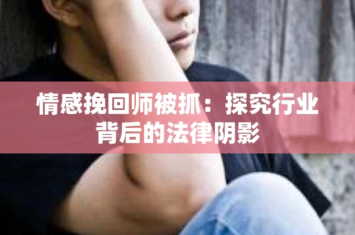 情感挽回师被抓：探究行业背后的法律阴影