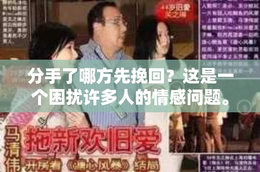 分手了哪方先挽回？这是一个困扰许多人的情感问题。在爱情中，当一段关系走到了尽头，面对分手的抉择，哪一方先挽回往往成为关键。本文将深入探讨这个问题，帮助你在感情中做出明智的选择