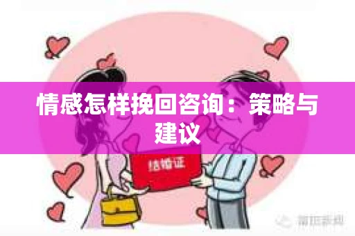 情感怎样挽回咨询：策略与建议
