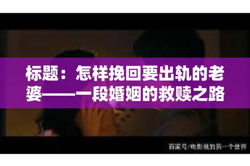 标题：怎样挽回要出轨的老婆——一段婚姻的救赎之路