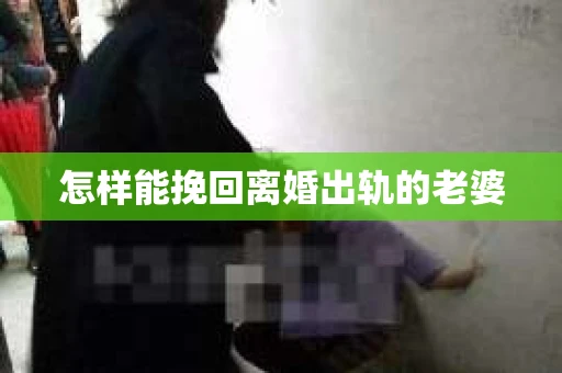 怎样能挽回离婚出轨的老婆