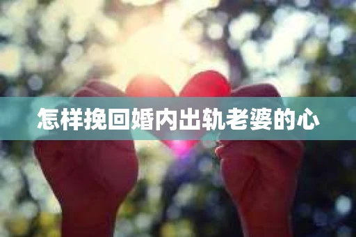 怎样挽回婚内出轨老婆的心