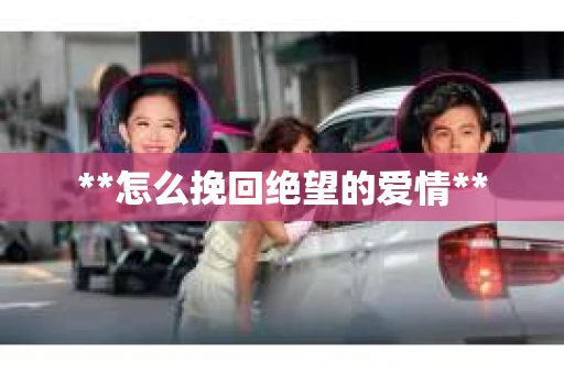 **怎么挽回绝望的爱情**