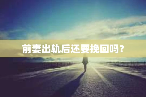 前妻出轨后还要挽回吗？