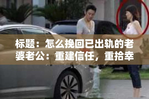 标题：怎么挽回已出轨的老婆老公：重建信任，重拾幸福