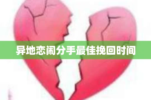异地恋闹分手最佳挽回时间