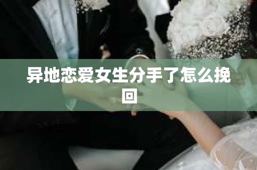 异地恋爱女生分手了怎么挽回