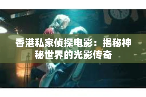 香港私家侦探电影：揭秘神秘世界的光影传奇