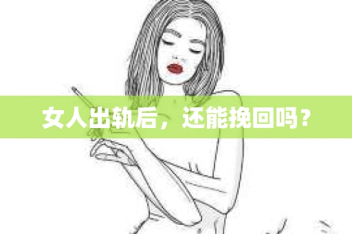 女人出轨后，还能挽回吗？