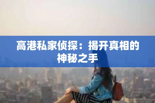 高港私家侦探：揭开真相的神秘之手
