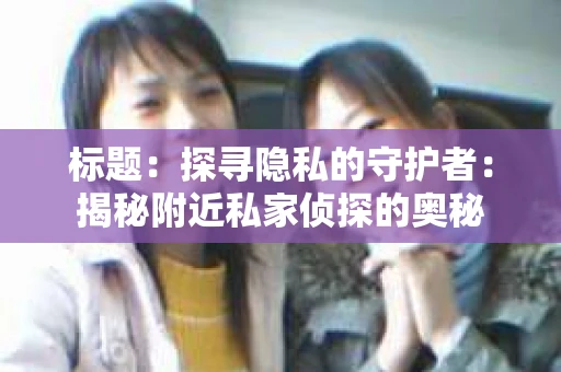 标题：探寻隐私的守护者：揭秘附近私家侦探的奥秘