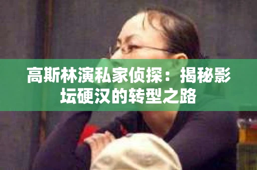 高斯林演私家侦探：揭秘影坛硬汉的转型之路