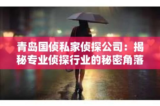 青岛国侦私家侦探公司：揭秘专业侦探行业的秘密角落