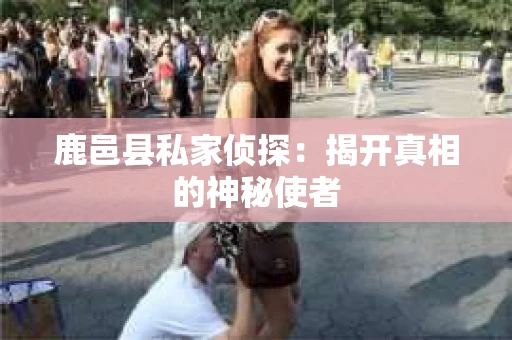 鹿邑县私家侦探：揭开真相的神秘使者
