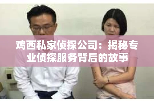 鸡西私家侦探公司：揭秘专业侦探服务背后的故事