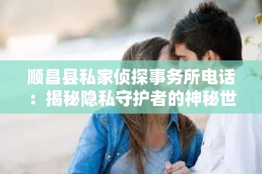 顺昌县私家侦探事务所电话：揭秘隐私守护者的神秘世界