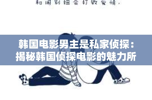 韩国电影男主是私家侦探：揭秘韩国侦探电影的魅力所在