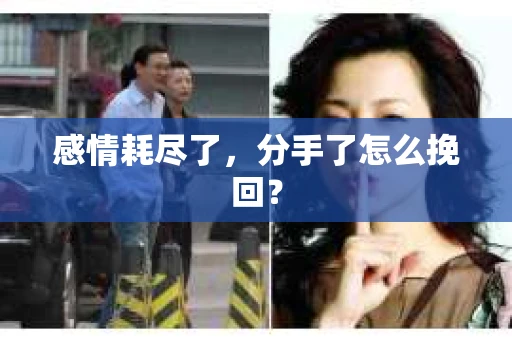 感情耗尽了，分手了怎么挽回？