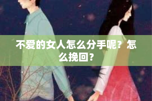 不爱的女人怎么分手呢？怎么挽回？