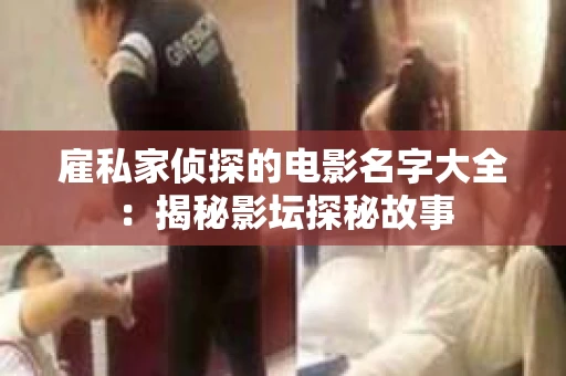 雇私家侦探的电影名字大全：揭秘影坛探秘故事