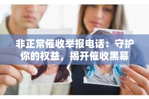 非正常催收举报电话：守护你的权益，揭开催收黑幕