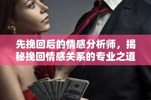 先挽回后的情感分析师，揭秘挽回情感关系的专业之道