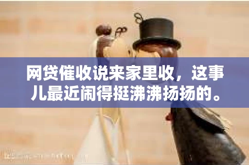 网贷催收说来家里收，这事儿最近闹得挺沸沸扬扬的。咱们得聊聊这事儿，毕竟涉及到很多人的切身利益。话说回来，网贷这东西，用得好是方便，用不好可就麻烦了。今天咱们就聊聊网贷催收那些事儿，尤其是那种“说来家里收”的情况。