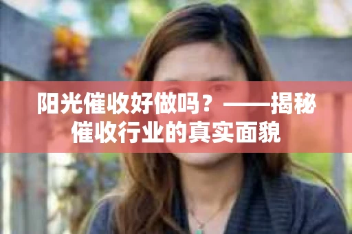 阳光催收好做吗？——揭秘催收行业的真实面貌