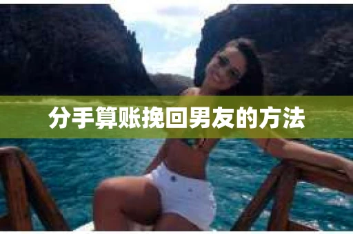 分手算账挽回男友的方法