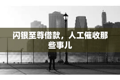 闪银至尊借款，人工催收那些事儿