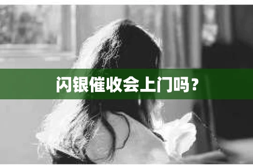 闪银催收会上门吗？
