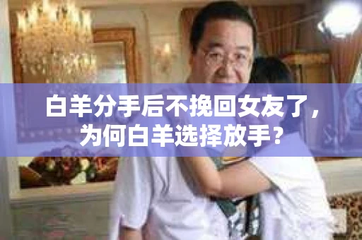 白羊分手后不挽回女友了，为何白羊选择放手？