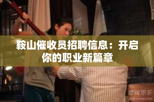 鞍山催收员招聘信息：开启你的职业新篇章