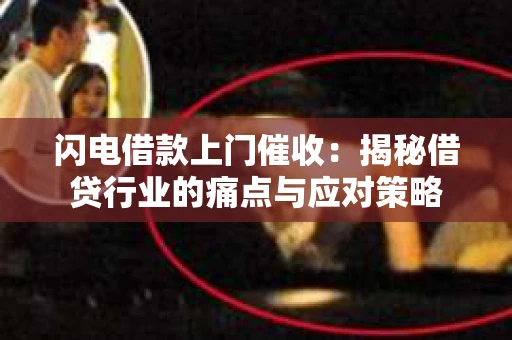 闪电借款上门催收：揭秘借贷行业的痛点与应对策略